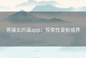 男操女的逼app：探索性爱新境界