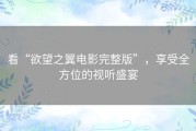看“欲望之翼电影完整版”，享受全方位的视听盛宴