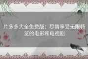 片多多大全免费版：尽情享受无限畅览的电影和电视剧