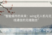 “智能城市的未来：wing无人机与无线通信的无缝融合”