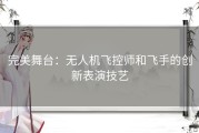 完美舞台：无人机飞控师和飞手的创新表演技艺