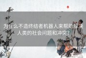 为什么不造终结者机器人来帮助解决人类的社会问题和冲突？