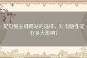 配电脑主机网站的选择，对电脑性能有多大影响？