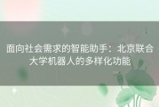 面向社会需求的智能助手：北京联合大学机器人的多样化功能