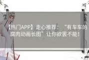 【热门APP】走心推荐：“有车车的腐肉动画长图”让你欲罢不能！