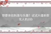 想要体验刺激与乐趣？试试大疆新款无人机699