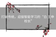 打破传统，迎接智能学习的“白 王申 校长”