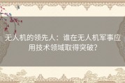 无人机的领先人：谁在无人机军事应用技术领域取得突破？