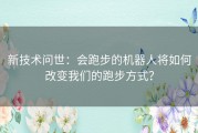 新技术问世：会跑步的机器人将如何改变我们的跑步方式？