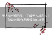 无人机代理咨询：了解无人机和人工智能的融合发展带来的机遇