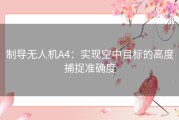 制导无人机A4：实现空中目标的高度捕捉准确度