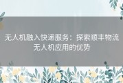 无人机融入快递服务：探索顺丰物流无人机应用的优势