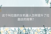 这个叫拉面的女机器人怎样提升了拉面店的效率？