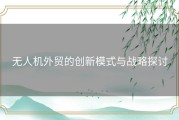 无人机外贸的创新模式与战略探讨