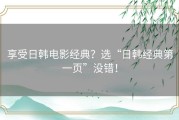 享受日韩电影经典？选“日韩经典第一页”没错！