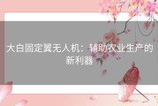 大白固定翼无人机：辅助农业生产的新利器