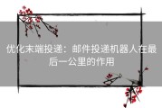 优化末端投递：邮件投递机器人在最后一公里的作用