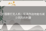 中国察打无人机：提高作战效能与减少风险的利器