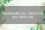 乐高定格动漫无人机：开拓孩子们的航空工程学习之旅