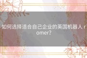 如何选择适合自己企业的英国机器人 romer？