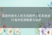 探索利用无人机无线图传卫星系统进行海洋资源勘察与保护