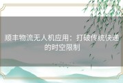 顺丰物流无人机应用：打破传统快递的时空限制