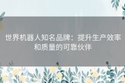 世界机器人知名品牌：提升生产效率和质量的可靠伙伴