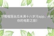 草莓榴莲丝瓜未满十八岁污app，开启你的电影之旅！
