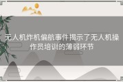 无人机炸机偏航事件揭示了无人机操作员培训的薄弱环节