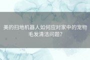 美的扫地机器人如何应对家中的宠物毛发清洁问题？