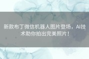 新款布丁微信机器人图片登场，AI技术助你拍出完美照片！