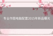 专业作图电脑配置2015年新品曝光