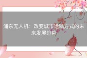 浦东无人机：改变城市运输方式的未来发展趋势