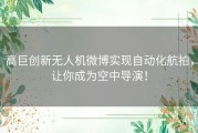 高巨创新无人机微博实现自动化航拍，让你成为空中导演！