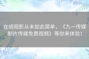 在线观影从未如此简单，《九一传媒制片传媒免费视频》等你来体验！