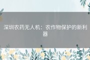 深圳农药无人机：农作物保护的新利器