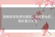 狼群影院免费完整版，免费看电影，既好看又实惠