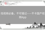 找视频必备，不可错过——不卡国产视频App