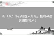 新飞跃：小西机器人升级，搭载AI语音识别技术！