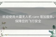 欢迎使用大疆无人机 care 增加服务，保障您的飞行安全