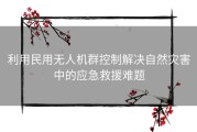 利用民用无人机群控制解决自然灾害中的应急救援难题