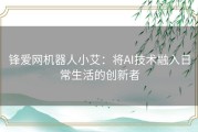 锋爱网机器人小艾：将AI技术融入日常生活的创新者