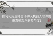 如何利用直播自动聊天机器人软件提高直播观众的参与度？