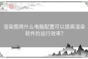 渲染图用什么电脑配置可以提高渲染软件的运行效率？