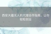 西安大疆无人机代理合作指南，让你轻松创业