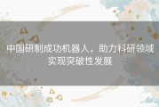 中国研制成功机器人，助力科研领域实现突破性发展