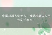 中国机器人创始人：推动机器人应用走向千家万户