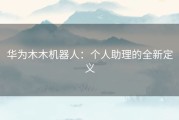 华为木木机器人：个人助理的全新定义