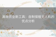 高效农业新工具：自制保植无人机的优点分析