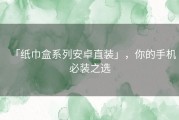 「纸巾盒系列安卓直装」，你的手机必装之选